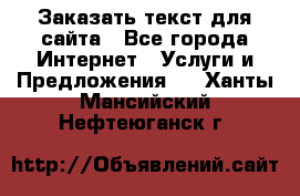 Заказать текст для сайта - Все города Интернет » Услуги и Предложения   . Ханты-Мансийский,Нефтеюганск г.